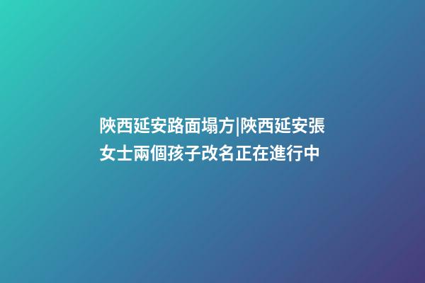 陜西延安路面塌方|陜西延安張女士兩個孩子改名正在進行中-第1張-公司起名-玄機派